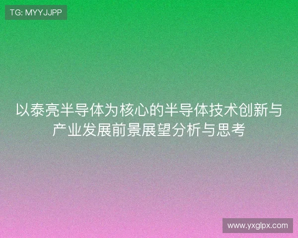 以泰亮半导体为核心的半导体技术创新与产业发展前景展望分析与思考